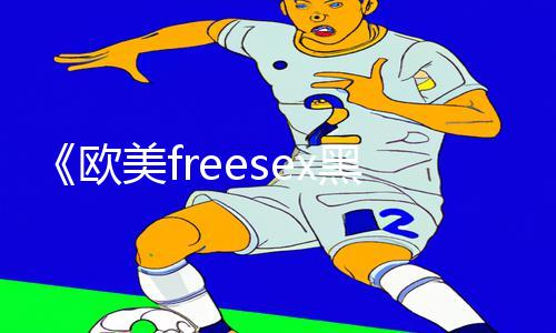 《欧美freesex黑人又粗又大，探寻手游教程的乐趣与技巧》